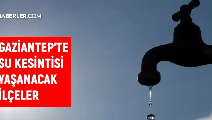 Gaziantep GASKİ su kesintisi! Şehitkamil, Nizip, Şahinbey 24-25 Kasım GASKİ su kesintisi listesi! Sular ne zaman gelecek?